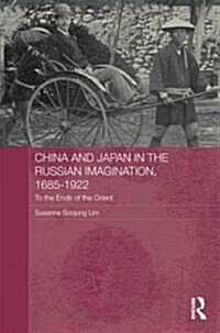 China and Japan in the Russian Imagination, 1685-1922 : To the Ends of the Orient (Hardcover)