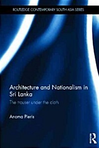Architecture and Nationalism in Sri Lanka : The Trouser Under the Cloth (Hardcover)