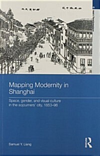 Mapping Modernity in Shanghai : Space, Gender, and Visual Culture in the Sojourners City, 1853-98 (Paperback)