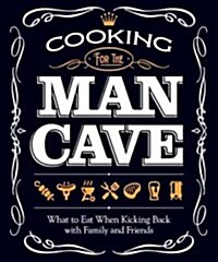 Cooking for the Man Cave: What to Eat When Youre Kicking Back with Family and Friends (Paperback)