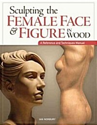Sculpting the Female Face & Figure in Wood: A Reference and Techniques Manual (Paperback)