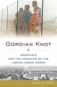 Gordian Knot: Apartheid and the Unmaking of the Liberal World Order (Hardcover)