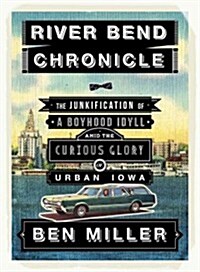 River Bend Chronicle: The Junkification of a Boyhood Idyll Amid the Curious Glory of Urban Iowa (Paperback)