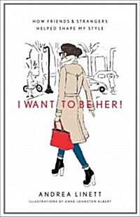 I Want to Be Her!: How Friends & Strangers Helped Shape My Style (Hardcover)