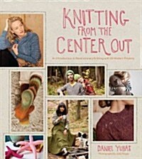 Knitting from the Center Out: An Introduction to Revolutionary Knitting with 28 Modern Projects (Hardcover)