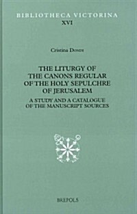 The Liturgy of the Canons Regular of the Holy Sepulchre of Jerusalem: A Study and a Catalogue of the Manuscript Sources (Hardcover)