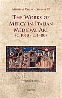 The Works of Mercy in Italian Medieval Art (c.1050-c.1400) (Hardcover)