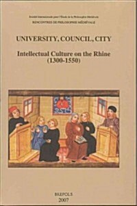 University, Council, City. Intellectual Culture on the Rhine (1300-1550): Acts of the Xiith International Colloquium of the Societe Internationale Pou (Paperback)