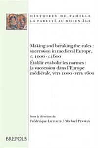 Making and Breaking the Rules: Succession in Medieval Europe, C. 1000-C.1600. Etablir Et Abolir Les Normes: La Succession Dans LEurope Medievale, Ve (Paperback)