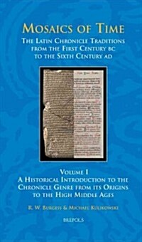Mosaics of Time, the Latin Chronicle Traditions from the First Century BC to the Sixth Century Ad: Volume I, a Historical Introduction to the Chronicl (Hardcover)