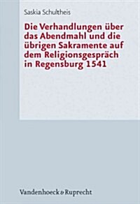 Die Verhandlungen uber das Abendmahl und die ubrigen Sakramente auf dem Religionsgesprach in Regensburg 1541 (Hardcover)