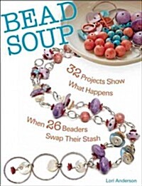 Bead Soup: 32 Projects Show What Happens When 26 Beaders Swap Their Stash (Paperback)