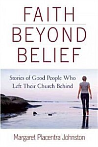 Faith Beyond Belief: Stories of Good People Who Left Their Church Behind (Paperback)