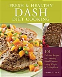 Fresh and Healthy Dash Diet Cooking: 101 Delicious Recipes for Lowering Blood Pressure, Losing Weight and Feeling Great (Paperback)