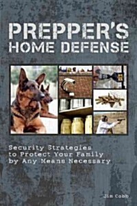 Preppers Home Defense: Security Strategies to Protect Your Family by Any Means Necessary (Paperback)