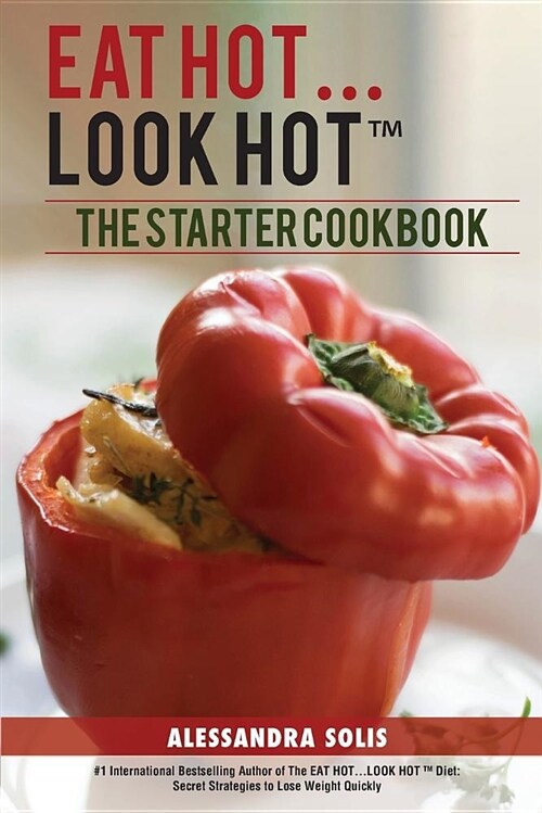 Eat Hot...Look Hot(r)️: The Starter Cookbook. A Beginners Guide with 60 Delicious Recipes, Shopping Guides and Tips to Lose Weight Easily, Th (Paperback, Full Color)