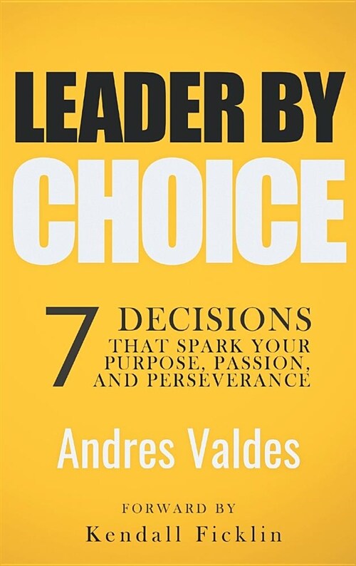 Leader by Choice: 7 Decisions That Spark Your Purpose, Passion, and Perseverance (Hardcover)