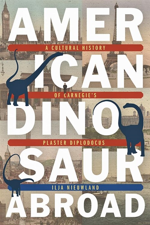 American Dinosaur Abroad: A Cultural History of Carnegies Plaster Diplodocus (Hardcover)