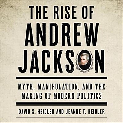 The Rise of Andrew Jackson: Myth, Manipulation, and the Making of Modern Politics (Audio CD)