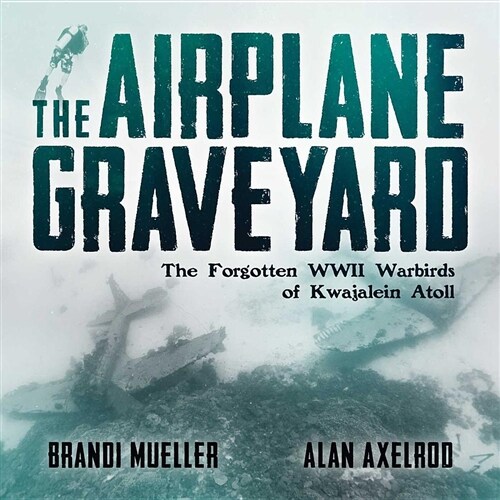 The Airplane Graveyard: The Forgotten WWII Warbirds of Kwajalein Atoll (Hardcover)