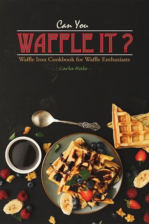 Can You Waffle It?: Waffle Iron Cookbook for Waffle Enthusiasts (Paperback)