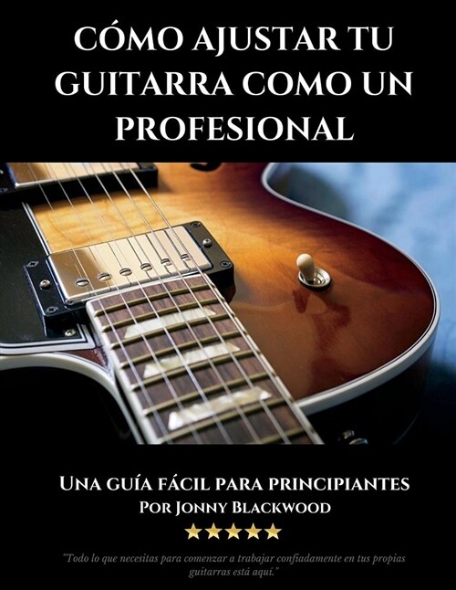 Como Ajustar Tu Guitarra Como Un Profesional: Guia Facil Para Principiantes (Spanish Edition) (Paperback)