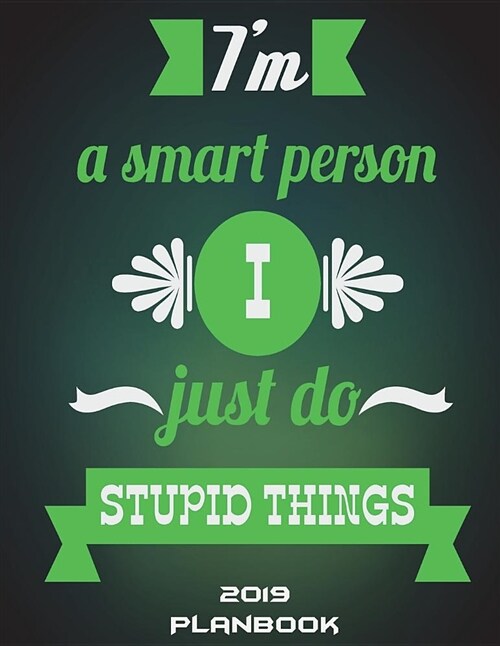 Im a Smart Person I Just Do Stupid Things: 2019 Planbook: Success Quotes, Yearly Calendar Book 2019, Weekly/Monthly/Yearly Calendar Journal, Large 8. (Paperback)