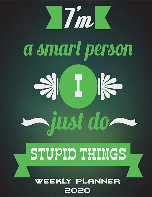 Im a Smart Person I Just Do Stupid Things: Weekly Planner 2020: Funny Quotes, Weekly Calendar Book 2020, Weekly/Monthly/Yearly Calendar Journal, Larg (Paperback)