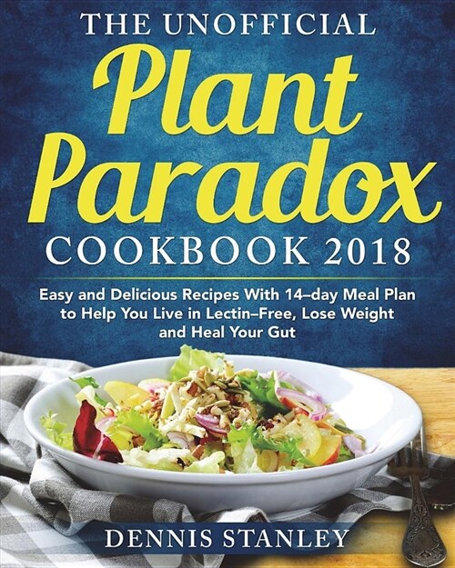 The Unofficial Plant Paradox Cookbook 2018: Easy and Delicious Recipes with 14-Day Meal Plan to Help You Live in Lectin- Free, Lose Weight and Heal Yo (Paperback)