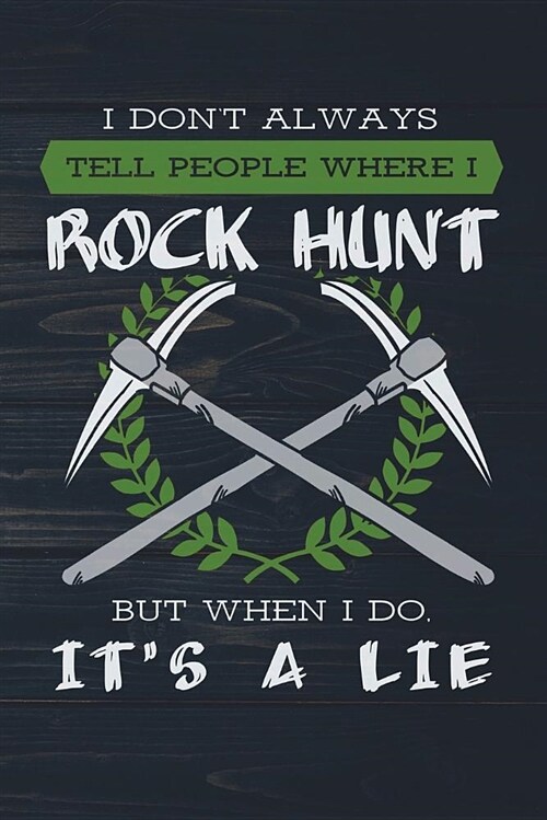 I Dont Always Tell People Where I Rock Hunt But When I Do Its a Lie: Funny Rock Hound Journal for Geologist: Blank Lined Notebook for Hunting Hounds (Paperback)