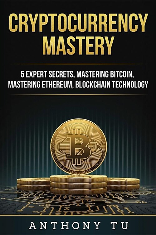 Cryptocurrency Mastery: 5 Expert Secrets, Mastering Bitcoin, Mastering Ethereum, Blockchain Technology (Paperback)