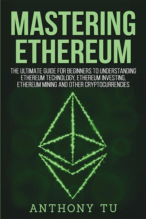 Mastering Ethereum: The Ultimate Guide for Beginners to Understanding Ethereum Technology, Ethereum Investing, Ethereum Mining and Other C (Paperback)