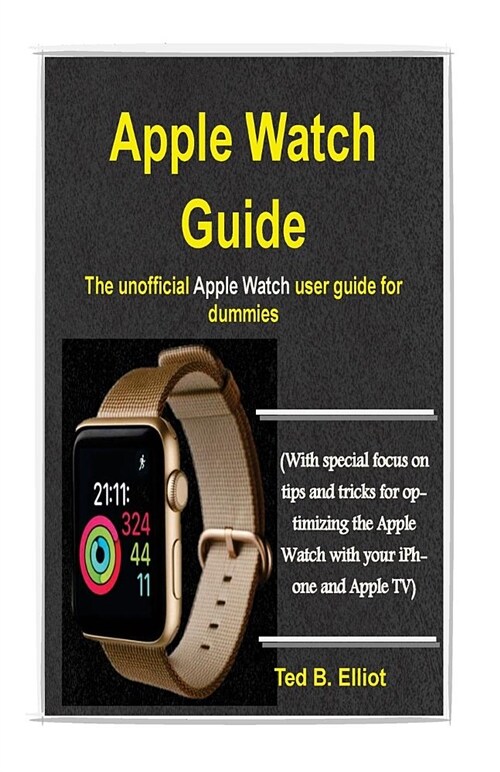 Apple Watch Guide: The Unofficial Apple Watch User Guide for Dummies (with Special Focus on Tips and Tricks for Optimizing the Apple Watc (Paperback)