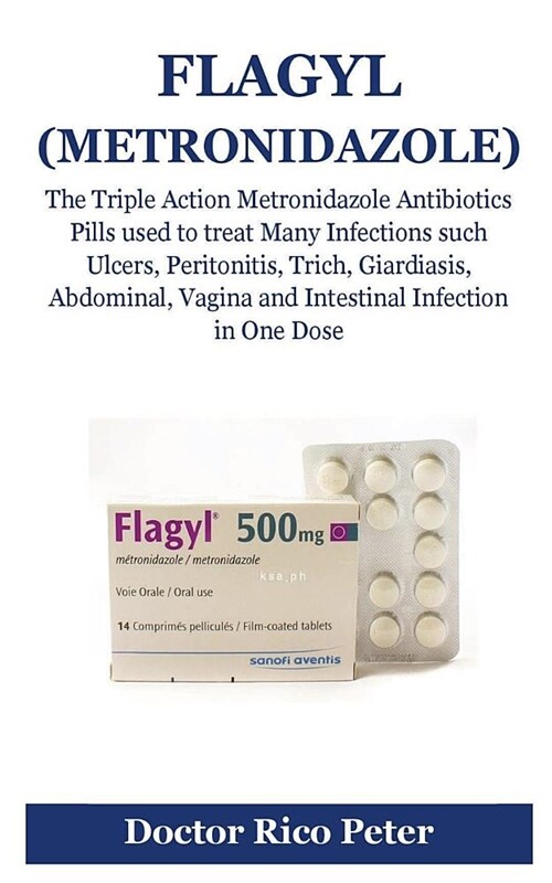 Flagyl (Metronidazole): The Triple Action Metronidazole Antibiotics Pills Used to Treat Many Infections Such Ulcers, Peritonitis, Trich, Giard (Paperback)