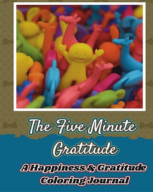 The Five Minute Gratitude: A Happiness & Gratitude Coloring Journal: Change Your Life and Get Happy in 5 Minutes, Get Rid of Stress, Negative Tho (Paperback)