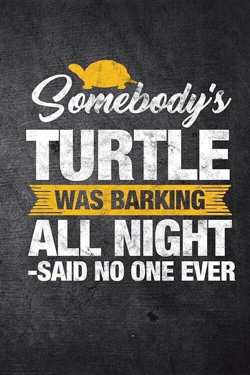 Somebodys Turtle Was Barking All Night Said No One Ever: Funny Reptile Journal for Pet Owners: Blank Lined Notebook for Herping to Write Notes & Writ (Paperback)