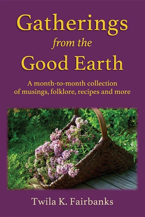 Gatherings from the Good Earth: A Month-To-Month Collection of Musings, Folklore, Recipes and More (Paperback)