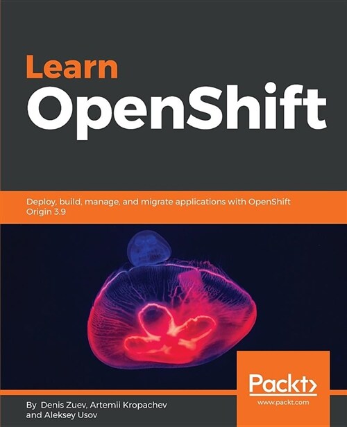Learn OpenShift : Deploy, build, manage, and migrate applications with OpenShift Origin 3.9 (Paperback)