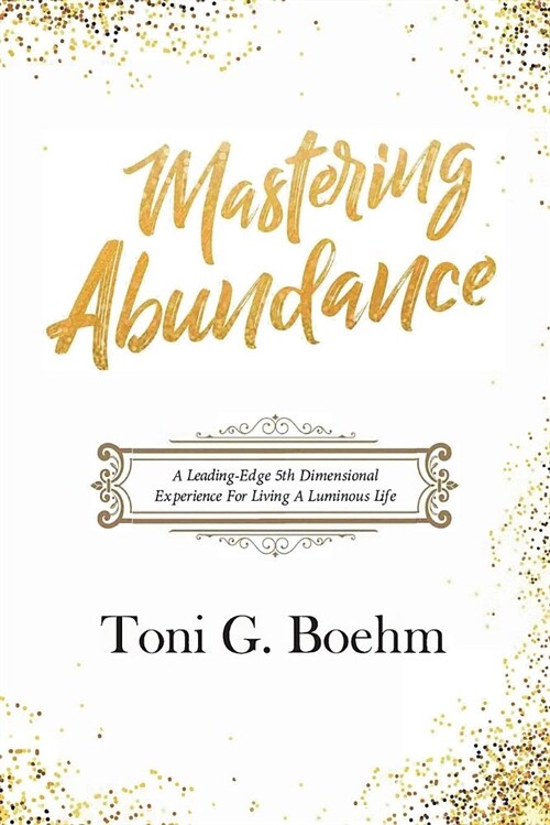 Mastering Abundance: A Leading-Edge 5th Dimensional Experience for Living a Luminous Life (Paperback)