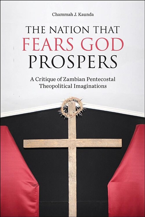 The Nation That Fears God Prospers: A Critique of Zambian Pentecostal Theopolitical Imaginations (Paperback)