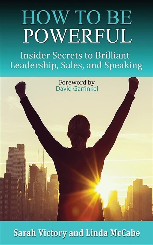How to Be Powerful: Insider Secrets to Brilliant Leadership, Sales, and Speaking (Paperback)