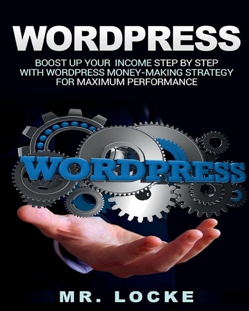 Wordpress: Boost Up Your Income Step by Step with Wordpress Money-Making Strategy for Maximum Performance: (Paperback)