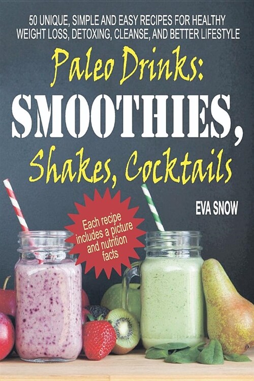 Paleo Drinks: Smoothies, Shakes, Cocktails: 50 Unique, Simple and Easy Recipes for Healthy Weight Loss, Detoxing, Cleanse, and Bette (Paperback)