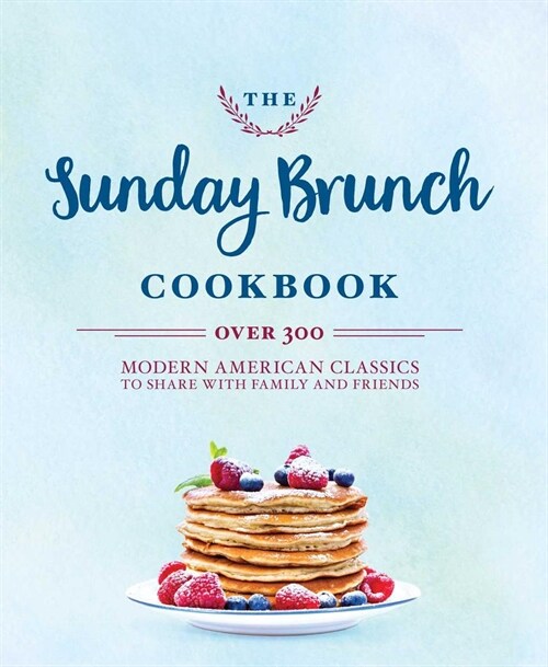The Sunday Brunch Cookbook: Over 250 Modern American Classics to Share with Family and Friends (Hardcover)