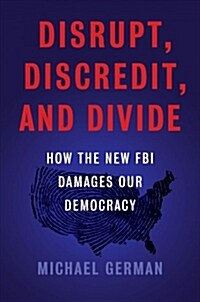 The Disrupt, Discredit, And Divide : How the New FBI Damages Our Democracy (Hardcover)