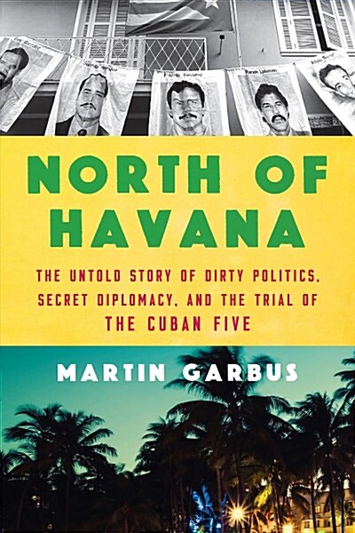 North Of Havana : The Untold Story of Dirty Politics, Secret Diplomacy, and the Trial of the Cuban Five (Hardcover)