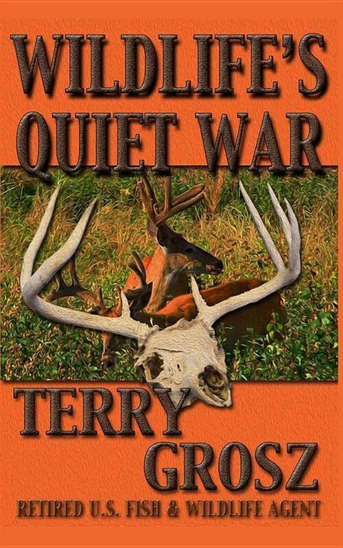 Wildlifes Quiet War: The Adventures of Terry Grosz, U.S. Fish and Wildlife Service Agent (Paperback)