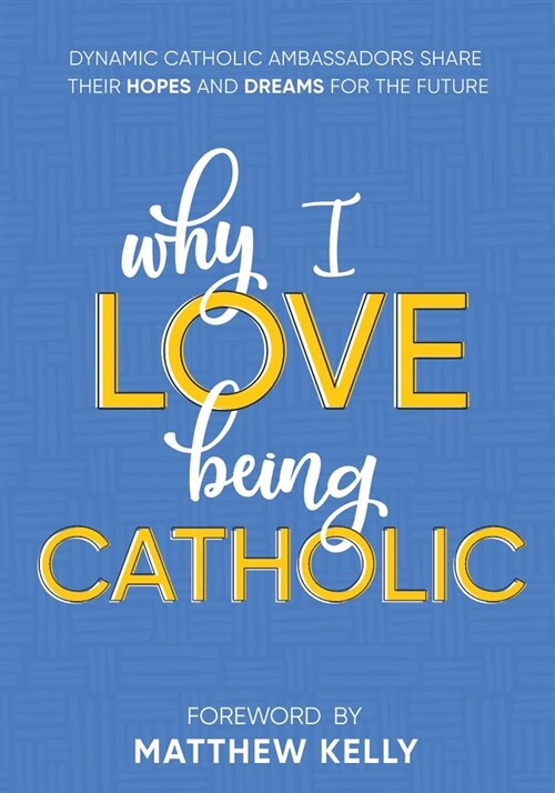 Why I Love Being Catholic: Dynamic Catholic Ambassadors Share Their Hopes and Dreams for the Future (Hardcover)