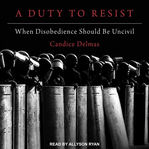 A Duty to Resist: When Disobedience Should Be Uncivil (Audio CD)
