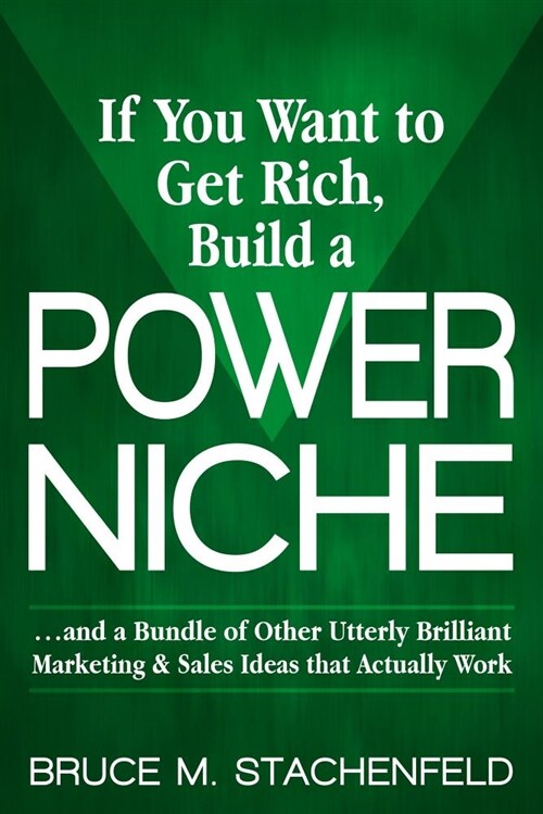 If You Want to Get Rich Build a Power Niche: And a Bundle of Other Utterly Brilliant Marketing and Sales Ideas That Actually Work (Paperback)